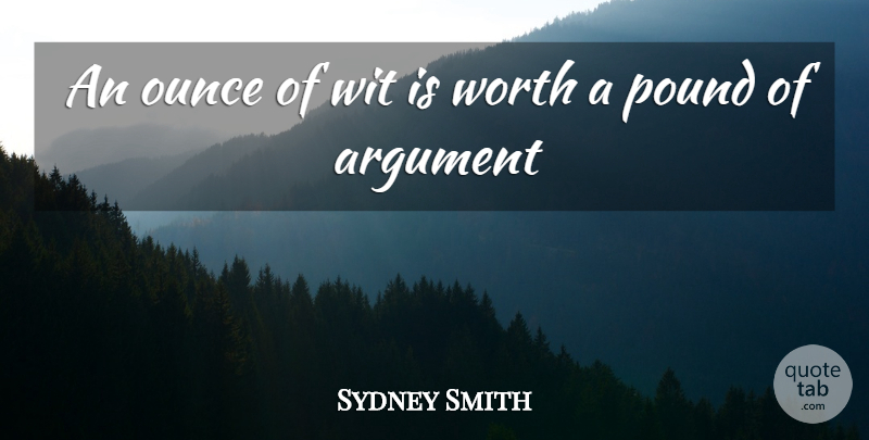 Sydney Smith Quote About Argument, Humorous, Ounce, Pound, Wit: An Ounce Of Wit Is...