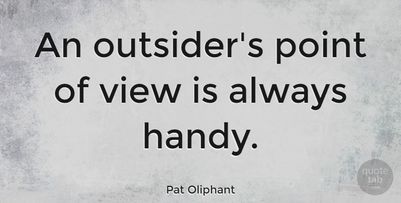 Pat Oliphant Quote About Views, Outsiders, Point Of View: An Outsiders Point Of View...