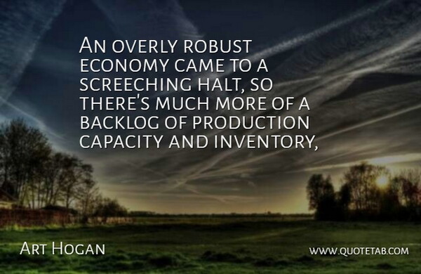 Art Hogan Quote About Came, Capacity, Economy, Overly, Production: An Overly Robust Economy Came...