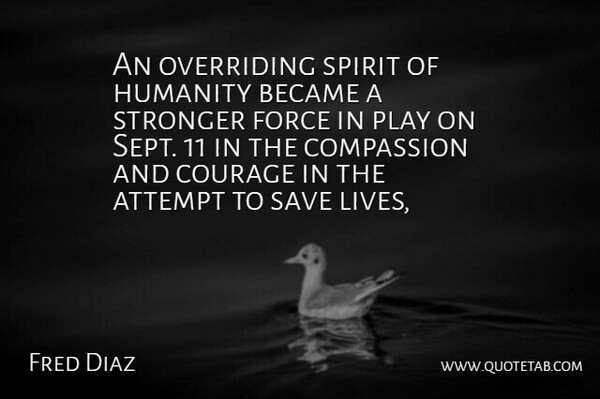 Fred Diaz Quote About Attempt, Became, Compassion, Courage, Force: An Overriding Spirit Of Humanity...