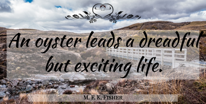 M. F. K. Fisher Quote About Oysters, Exciting, Exciting Life: An Oyster Leads A Dreadful...