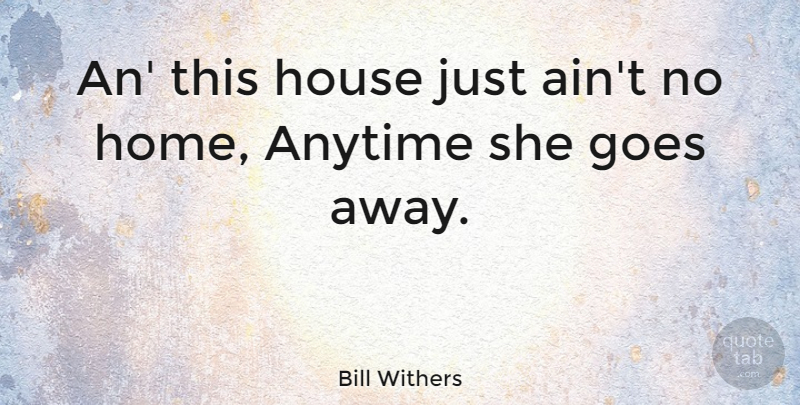 Bill Withers Quote About Goes: An This House Just Aint...