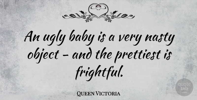 Queen Victoria Quote About Baby, Ugly, Nasty: An Ugly Baby Is A...