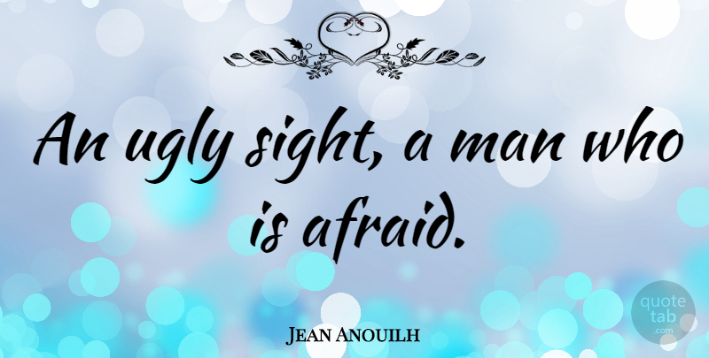Jean Anouilh Quote About Men, Sight, Ugly: An Ugly Sight A Man...