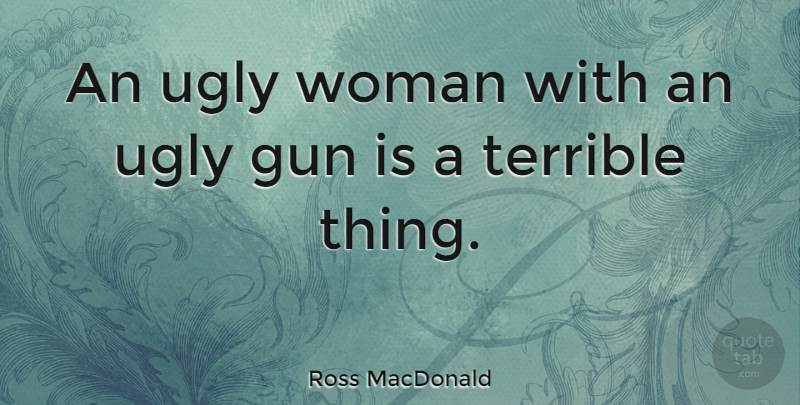Ross MacDonald Quote About Terrible: An Ugly Woman With An...