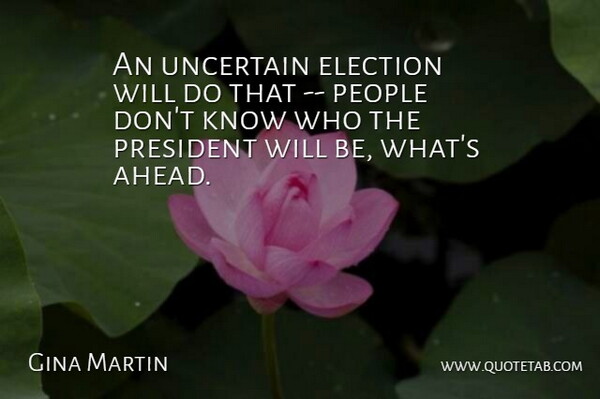 Gina Martin Quote About Election, People, President, Uncertain: An Uncertain Election Will Do...