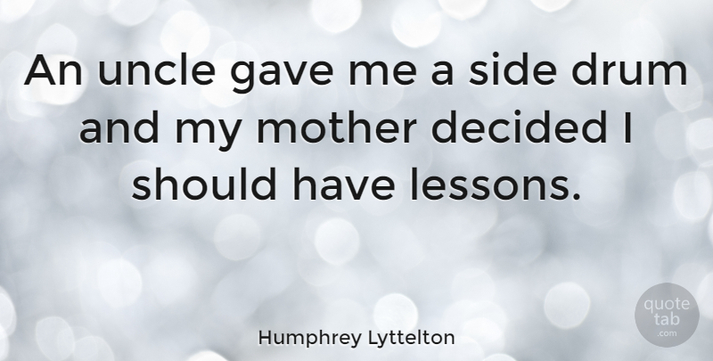 Humphrey Lyttelton Quote About Mother, Uncles, Should Have: An Uncle Gave Me A...