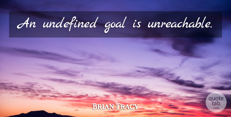 Brian Tracy Quote About Goal, Unreachable, Undefined: An Undefined Goal Is Unreachable...