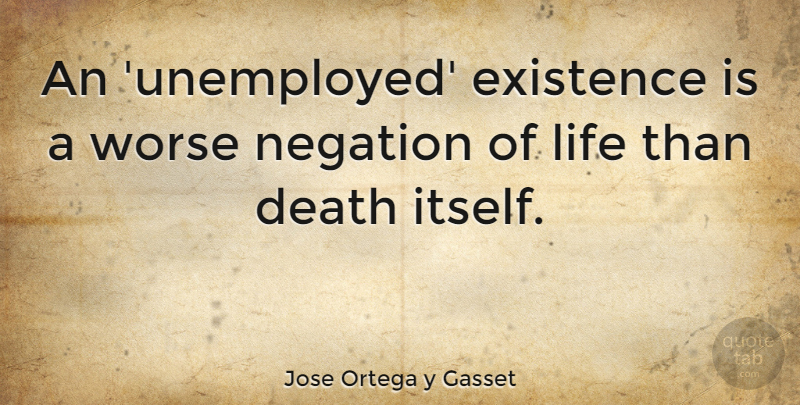 Jose Ortega y Gasset Quote About Life, Unemployment, Unemployed: An Unemployed Existence Is A...