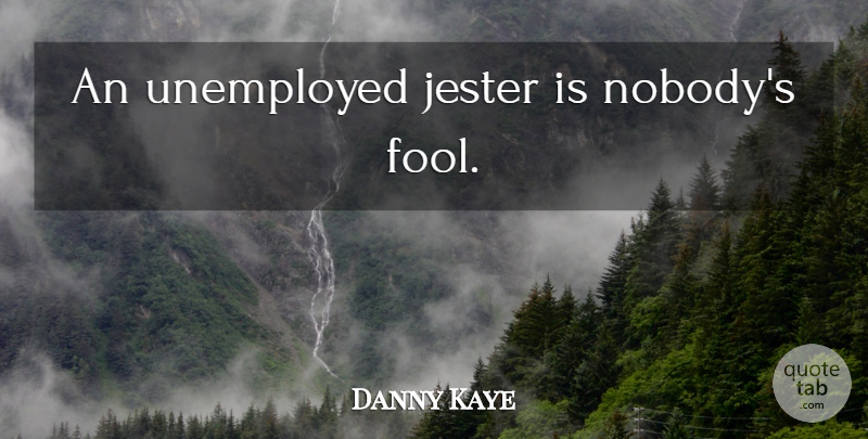 Danny Kaye: An unemployed jester is nobody's fool. | QuoteTab