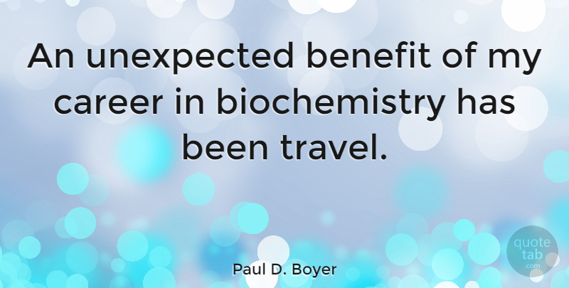Paul D. Boyer Quote About Careers, Benefits, Unexpected: An Unexpected Benefit Of My...