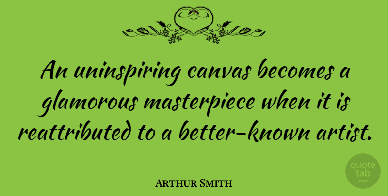 Arthur Smith Quote About Artist, Canvas, Glamorous: An Uninspiring Canvas Becomes A...