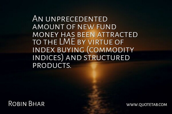 Robin Bhar Quote About Amount, Attracted, Buying, Fund, Money: An Unprecedented Amount Of New...