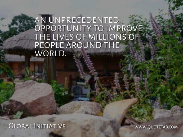 Global Initiative Quote About Improve, Lives, Millions, Opportunity, People: An Unprecedented Opportunity To Improve...