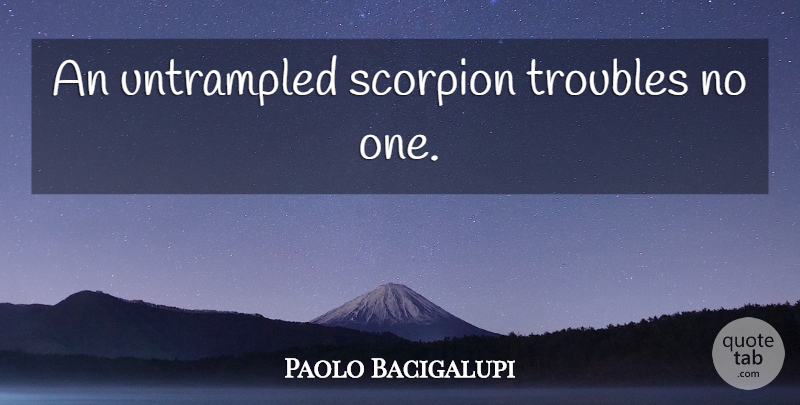 Paolo Bacigalupi Quote About Scorpions, Trouble: An Untrampled Scorpion Troubles No...