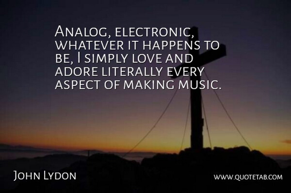 John Lydon Quote About Simply Love, Aspect, Adore: Analog Electronic Whatever It Happens...