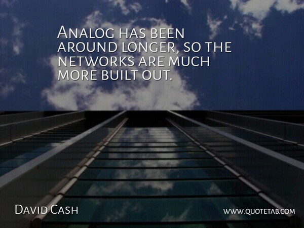 David Cash Quote About Analog, Built, Networks: Analog Has Been Around Longer...