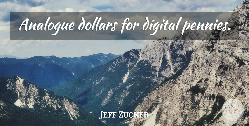 Jeff Zucker Quote About Digital, Pennies, Dollars: Analogue Dollars For Digital Pennies...
