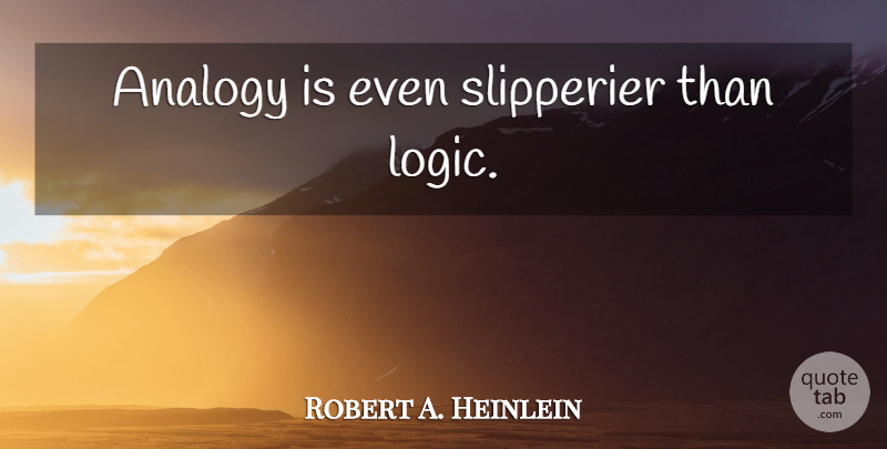 Robert A. Heinlein Quote About Analogies, Logic: Analogy Is Even Slipperier Than...
