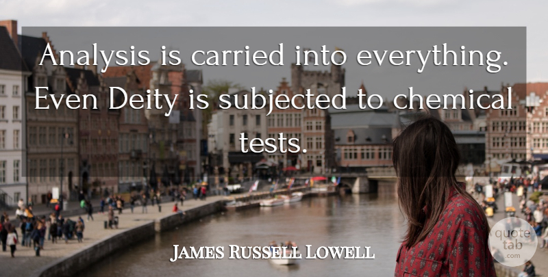 James Russell Lowell Quote About Tests, Deities, Analysis: Analysis Is Carried Into Everything...