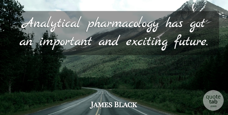 James Black Quote About Future: Analytical Pharmacology Has Got An...