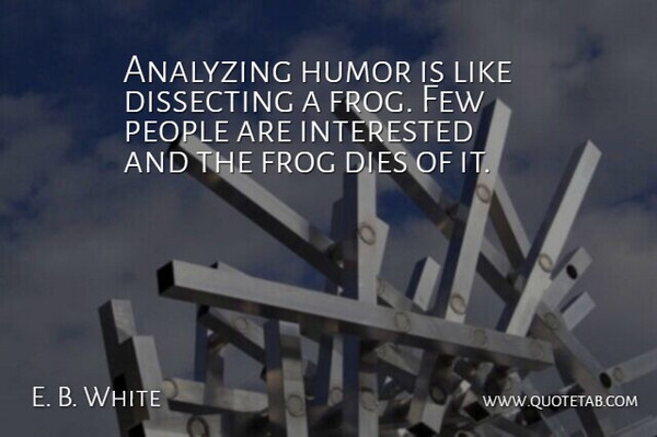E. B. White Quote About Funny, Hilarious, Witty: Analyzing Humor Is Like Dissecting...