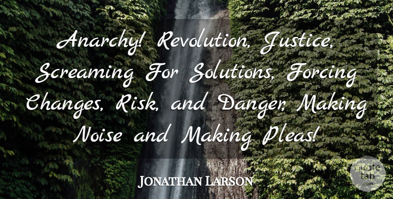 Jonathan Larson Quote About Justice, Risk, Noise: Anarchy Revolution Justice Screaming For...