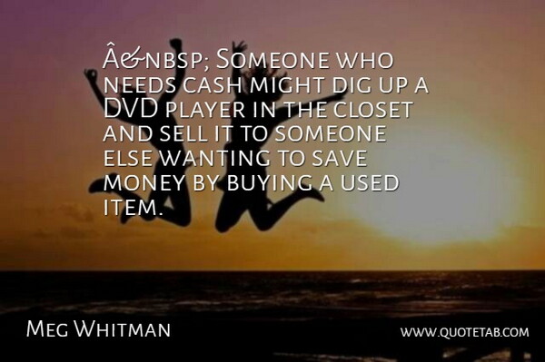 Meg Whitman Quote About Buying, Cash, Closet, Dig, Dvd: Anbsp Someone Who Needs Cash...