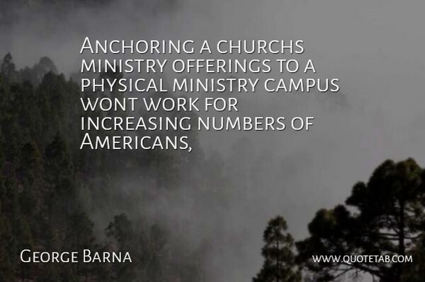 George Barna Quote About Campus, Increasing, Ministry, Numbers, Physical: Anchoring A Churchs Ministry Offerings...