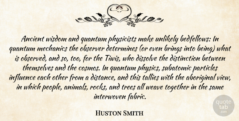 Huston Smith Quote About Distance, Animal, Rocks: Ancient Wisdom And Quantum Physicists...