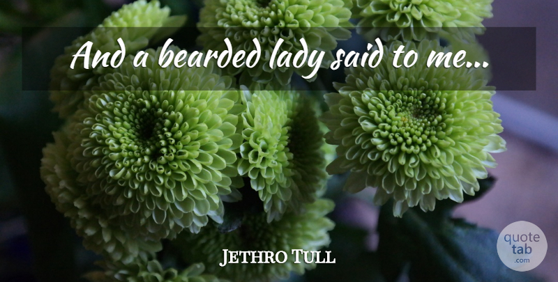Jethro Tull Quote About Said, Sexually: And A Bearded Lady Said...