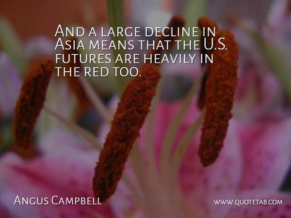 Angus Campbell Quote About Asia, Decline, Large, Means, Red: And A Large Decline In...