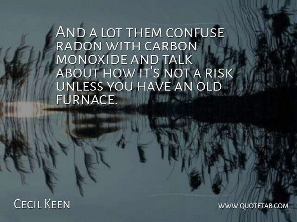 Cecil Keen Quote About Carbon, Confuse, Risk, Talk, Unless: And A Lot Them Confuse...