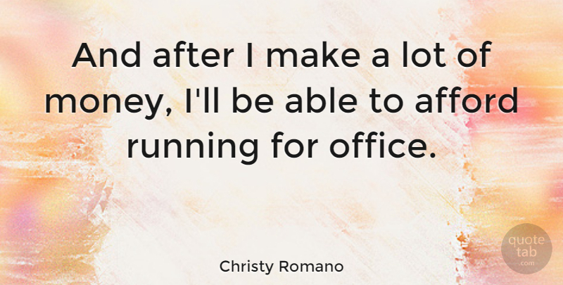 Christy Romano Quote About Afford, Money, Politics, Running: And After I Make A...