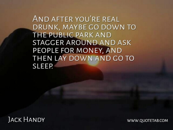 Jack Handy Quote About Ask, Lay, Maybe, Park, People: And After Youre Real Drunk...