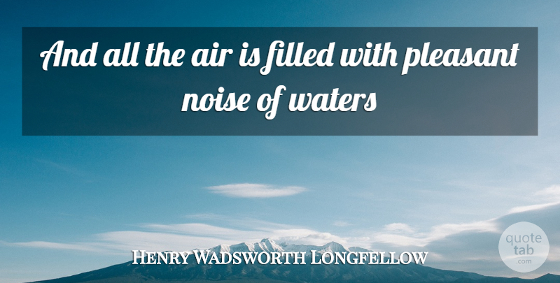 Henry Wadsworth Longfellow Quote About Air, Water, Noise: And All The Air Is...