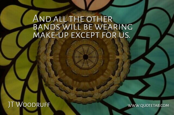 JT Woodruff Quote About Bands, Except, Wearing: And All The Other Bands...