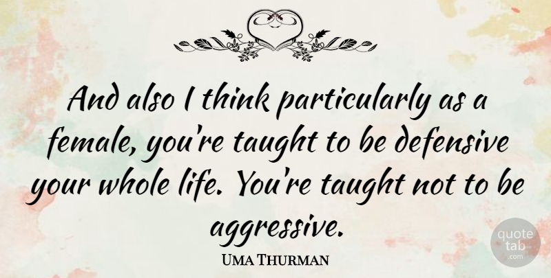 Uma Thurman Quote About Thinking, Taught, Female: And Also I Think Particularly...