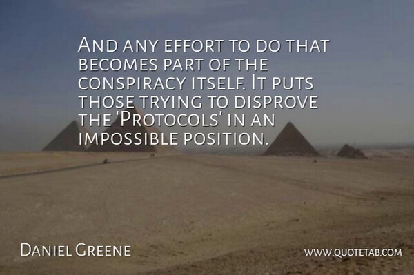Daniel Greene Quote About Becomes, Conspiracy, Disprove, Effort, Impossible: And Any Effort To Do...