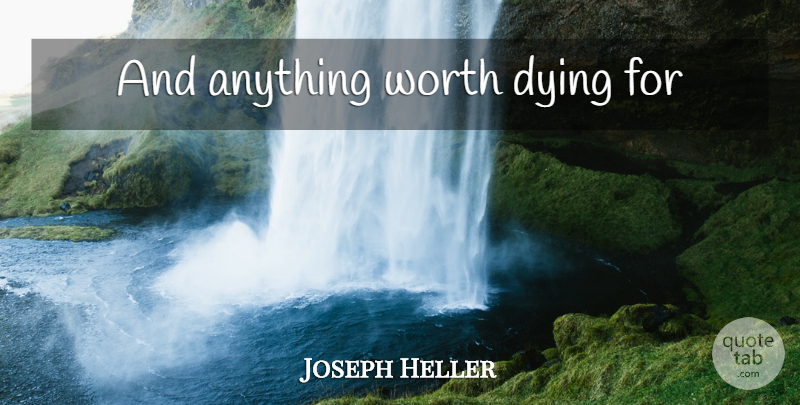 Joseph Heller Quote About Military, Dying, Sacrilegious: And Anything Worth Dying For...