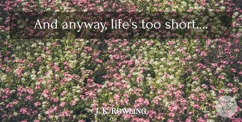 J. K. Rowling Quote About Too Short, Lifes Too Short: And Anyway Lifes Too Short...
