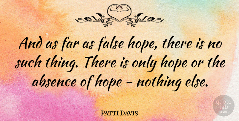 Patti Davis Quote About Absence, False Hope: And As Far As False...