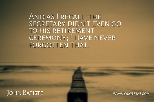 John Batiste Quote About Forgotten, Retirement, Secretary: And As I Recall The...