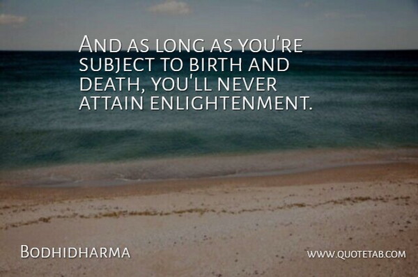 Bodhidharma Quote About Long, Enlightenment, Birth: And As Long As Youre...