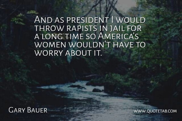 Gary Bauer Quote About Jail, President, Throw, Time, Women: And As President I Would...