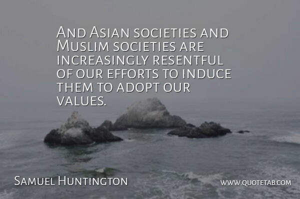 Samuel Huntington Quote About Adopt, Asian, Efforts, Muslim, Resentful: And Asian Societies And Muslim...