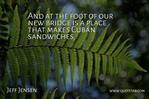 Jeff Jensen Quote About Bridge, Cuban, Foot: And At The Foot Of...