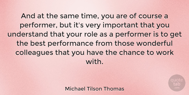 Michael Tilson Thomas Quote About Best, Chance, Colleagues, Course, Performance: And At The Same Time...