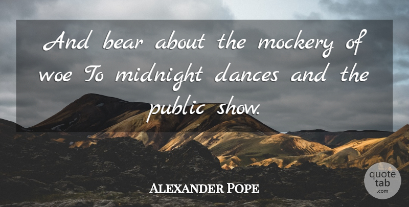 Alexander Pope Quote About Woe, Bears, Midnight: And Bear About The Mockery...