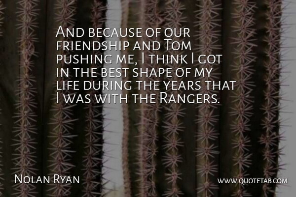 Nolan Ryan Quote About American Athlete, Best, Friendship, Life, Pushing: And Because Of Our Friendship...